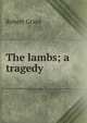 The lambs; a tragedy, Grant Robert 