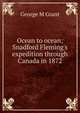 Ocean to ocean; Snadford Fleming's expedition through Canada in 1872, George M Grant 