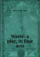 Waste: a play, in four acts, Granville-Barker, Harley, 1877-1946 