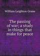 The passing of war; a study in things that make for peace, William Leighton Grane 