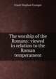 The worship of the Romans: viewed in relation to the Roman temperament, Frank Stephen Granger 
