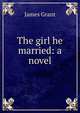 The girl he married: a novel, Grant, James 