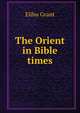 The Orient in Bible times, Elihu Grant 