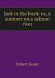 Jack in the bush: or, A summer on a salmon river, Grant Robert 