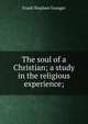 The soul of a Christian; a study in the religious experience;, Frank Stephen Granger 
