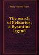 The search of Belisarius; a Byzantine legend, Percy Stickney Grant 