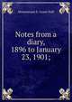 Notes from a diary, 1896 to January 23, 1901;, Grant Duff, Mountstuart E. (Mountstuart Elphinstone), Sir, 1829-1906 