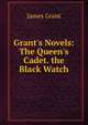 Grant's Novels: The Queen's Cadet. the Black Watch, Grant, James 