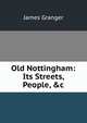 Old Nottingham: Its Streets, People, &c, James Granger 