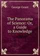 The Panorama of Science: Or, a Guide to Knowledge, George Grant 
