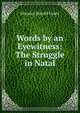 Words by an Eyewitness: The Struggle in Natal, Maurice Harold Grant 