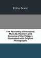 The Peasantry of Palestine: The Life, Manners and Customs of the Village : Illustrated with Original Photographs, Elihu Grant 