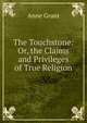The Touchstone: Or, the Claims and Privileges of True Religion, Anne Grant 