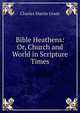 Bible Heathens: Or, Church and World in Scripture Times, Charles Martin Grant 