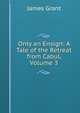 Only an Ensign: A Tale of the Retreat from Cabul, Volume 3, Grant, James 