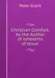 Christian Comfort, by the Author of 'emblems of Jesus'., Peter Grant 