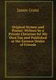 Original Hymns and Poems: Written by a Private Christian for His Own Use and Published at the Earnest Desire of Friends, Grant, James 