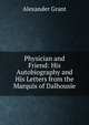 Physician and Friend: His Autobiography and His Letters from the Marquis of Dalhousie, Alexander Grant 