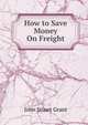 How to Save Money On Freight, John Stuart Grant 
