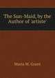 The Sun-Maid, by the Author of 'artiste'., Maria M. Grant 