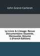Le Livre & L'image: Revue Documentaire Illustr?e, Mensuelle, Volume 1 (French Edition), John Grand-Carteret 