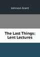 The Last Things: Lent Lectures, Johnson Grant 