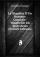 Le Supplice D'Un Homme: Com?die-Vaudeville En Trois Actes (French Edition), Eugene Grange 