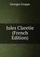 Jules Claretie (French Edition), Georges Grappe 