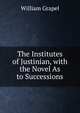 The Institutes of Justinian, with the Novel As to Successions, William Grapel 
