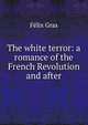 The white terror: a romance of the French Revolution and after, Felix Gras 