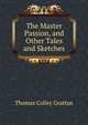 The Master Passion, and Other Tales and Sketches, Thomas Colley Grattan 