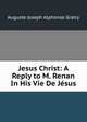 Jesus Christ: A Reply to M. Renan In His Vie De Jesus., Auguste Joseph Alphonse Gratry 
