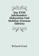 Das XVIII Jahrhundert: Dekoration Und Mobiliar (German Edition), Richard Graul 