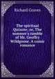 The spiritual Quixote; or, The summer's ramble of Mr. Geoffry Wildgoose. A comic romance, Richard Graves 