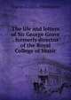 The life and letters of Sir George Grove . formerly director of the Royal College of Music, Charles L. 1856-1944 Graves 