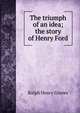 The triumph of an idea; the story of Henry Ford, Ralph Henry Graves 
