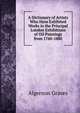 A Dictionary of Artists Who Have Exhibited Works in the Principal London Exhibitions of Oil Paintings from 1760-1880, Algernon Graves 