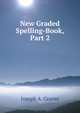 New Graded Spelling-Book, Part 2, Joseph A. Graves 