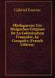 Madagascar: Les Malgaches Origines De La Colonisation Francaise, La Conquete (French Edition), Gabriel Gravier 