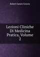 Lezioni Cliniche Di Medicina Pratica, Volume 2, Robert James Graves 