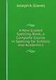 A New Graded Spelling-Book, a Complete Course in Spelling for Schools and Academics, Joseph A. Graves 