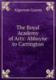 The Royal Academy of Arts: Abbayne to Carrington, Algernon Graves 