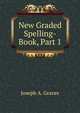 New Graded Spelling-Book, Part 1, Joseph A. Graves 