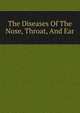 The Diseases Of The Nose, Throat, And Ear, 