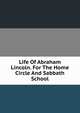 Life Of Abraham Lincoln. For The Home Circle And Sabbath School, 