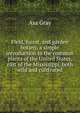 Field, forest, and garden botany, a simple introduction to the common plants of the United States, east of the Mississippi, both wild and cultivated, Asa Gray 