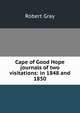 Cape of Good Hope journals of two visitations: in 1848 and 1850, Robert Gray 