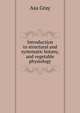 Introduction to structural and systematic botany, and vegetable physiology, Asa Gray 