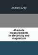 Absolute measurements in electricity and magnetism, Andrew Gray 