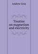 Treatise on magnetism and electricity, Andrew Gray 